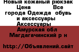 Новый кожаный рюкзак › Цена ­ 5 490 - Все города Одежда, обувь и аксессуары » Аксессуары   . Амурская обл.,Магдагачинский р-н